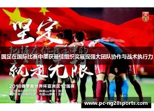 国足在国际比赛中屡获最佳组织奖展现强大团队协作与战术执行力