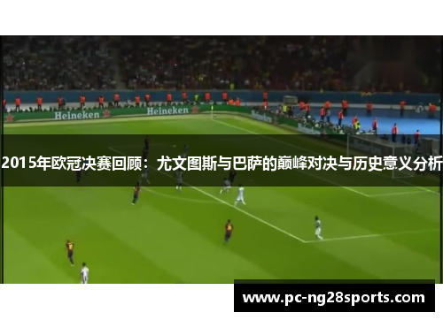 2015年欧冠决赛回顾：尤文图斯与巴萨的巅峰对决与历史意义分析