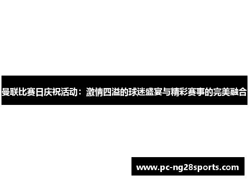 曼联比赛日庆祝活动：激情四溢的球迷盛宴与精彩赛事的完美融合