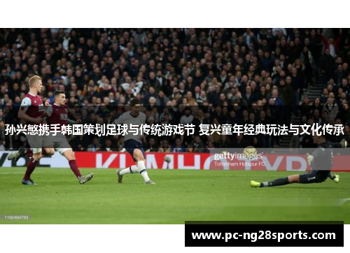 孙兴慜携手韩国策划足球与传统游戏节 复兴童年经典玩法与文化传承