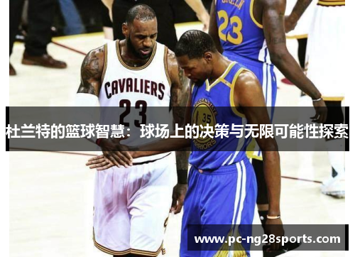 杜兰特的篮球智慧：球场上的决策与无限可能性探索