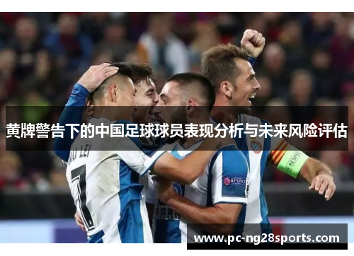黄牌警告下的中国足球球员表现分析与未来风险评估