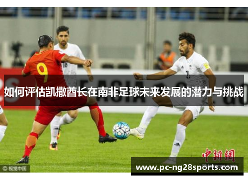 如何评估凯撒酋长在南非足球未来发展的潜力与挑战