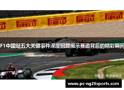 F1中国站五大关键事件深度回顾揭示赛道背后的精彩瞬间