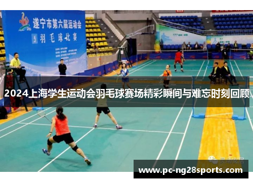 2024上海学生运动会羽毛球赛场精彩瞬间与难忘时刻回顾