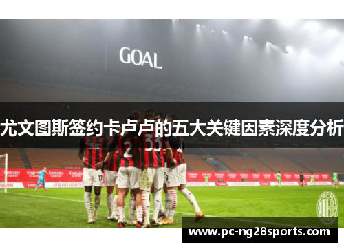 尤文图斯签约卡卢卢的五大关键因素深度分析