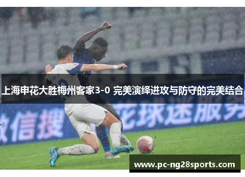 上海申花大胜梅州客家3-0 完美演绎进攻与防守的完美结合