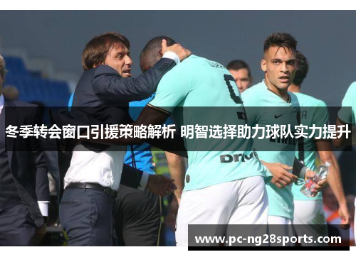 冬季转会窗口引援策略解析 明智选择助力球队实力提升