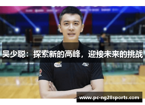 吴少聪：探索新的高峰，迎接未来的挑战