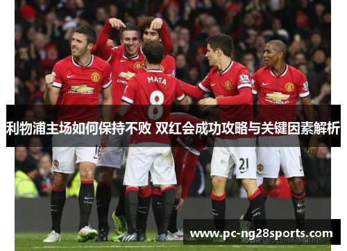 利物浦主场如何保持不败 双红会成功攻略与关键因素解析