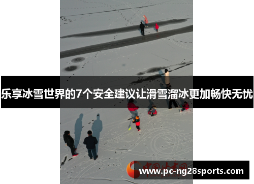 乐享冰雪世界的7个安全建议让滑雪溜冰更加畅快无忧