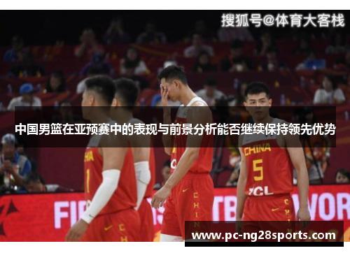 中国男篮在亚预赛中的表现与前景分析能否继续保持领先优势