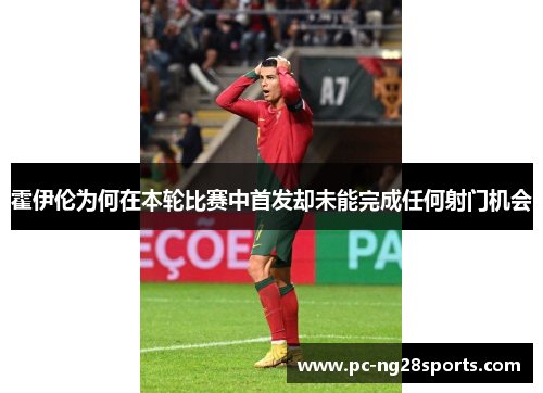 霍伊伦为何在本轮比赛中首发却未能完成任何射门机会