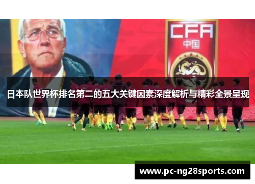 日本队世界杯排名第二的五大关键因素深度解析与精彩全景呈现