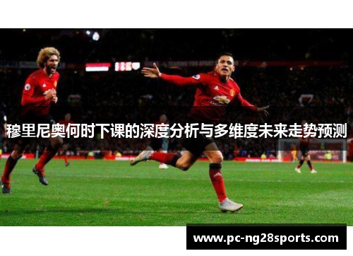 穆里尼奥何时下课的深度分析与多维度未来走势预测 穆里尼奥何时下课的深度分析与多维度未来走势预测