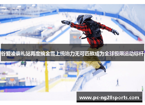 谷爱凌崇礼站再度摘金雪上统治力无可匹敌成为全球极限运动标杆