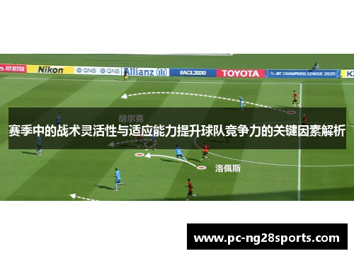 赛季中的战术灵活性与适应能力提升球队竞争力的关键因素解析