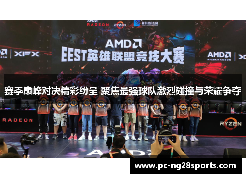 赛季巅峰对决精彩纷呈 聚焦最强球队激烈碰撞与荣耀争夺 赛季巅峰对决精彩纷呈 聚焦最强球队激烈碰撞与荣耀争夺