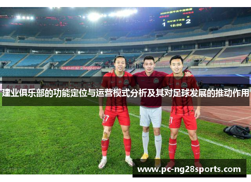 建业俱乐部的功能定位与运营模式分析及其对足球发展的推动作用