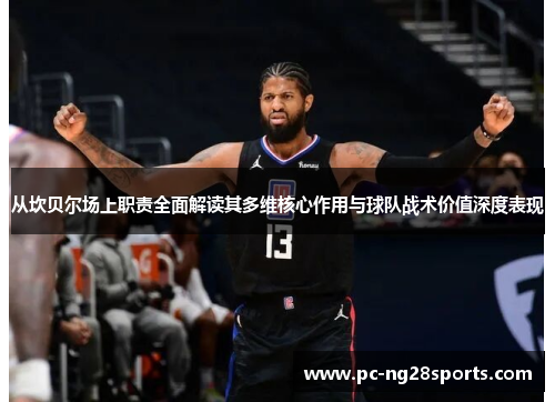 从坎贝尔场上职责全面解读其多维核心作用与球队战术价值深度表现