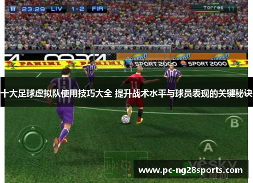 十大足球虚拟队使用技巧大全 提升战术水平与球员表现的关键秘诀 十大足球虚拟队使用技巧大全 提升战术水平与球员表现的关键秘诀