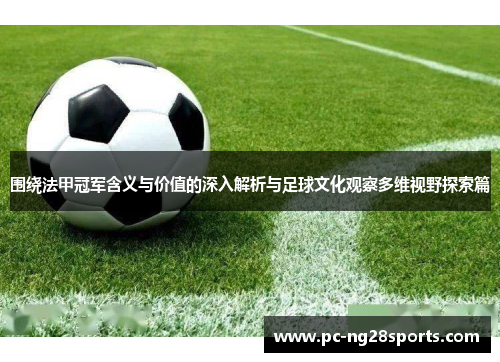 围绕法甲冠军含义与价值的深入解析与足球文化观察多维视野探索篇