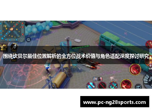 围绕坎贝尔最佳位置解析的全方位战术价值与角色适配深度探讨研究 围绕坎贝尔最佳位置解析的全方位战术价值与角色适配深度探讨研究