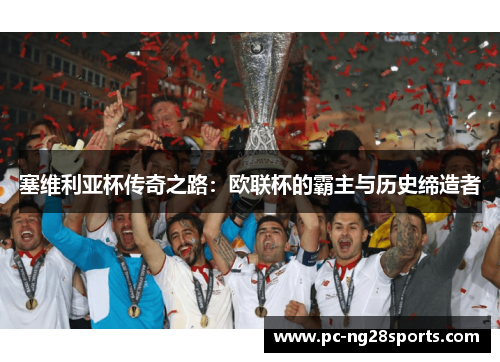 塞维利亚杯传奇之路：欧联杯的霸主与历史缔造者