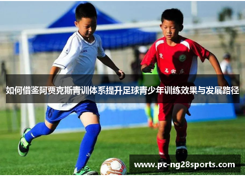 如何借鉴阿贾克斯青训体系提升足球青少年训练效果与发展路径