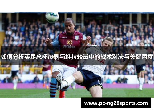 如何分析英足总杯热刺与维拉较量中的战术对决与关键因素