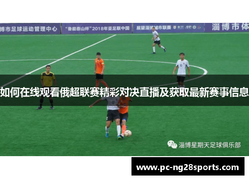 如何在线观看俄超联赛精彩对决直播及获取最新赛事信息 如何在线观看俄超联赛精彩对决直播及获取最新赛事信息