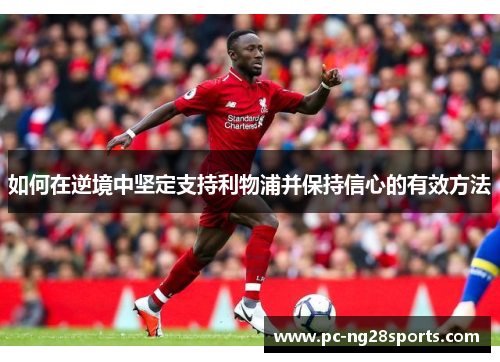 如何在逆境中坚定支持利物浦并保持信心的有效方法 如何在逆境中坚定支持利物浦并保持信心的有效方法