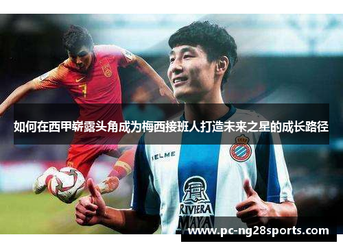 如何在西甲崭露头角成为梅西接班人打造未来之星的成长路径 如何在西甲崭露头角成为梅西接班人打造未来之星的成长路径
