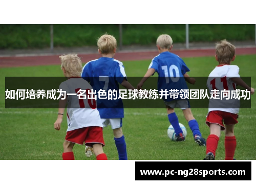 如何培养成为一名出色的足球教练并带领团队走向成功
