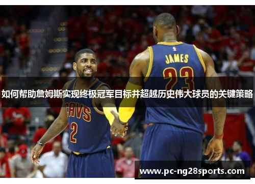 如何帮助詹姆斯实现终极冠军目标并超越历史伟大球员的关键策略 如何帮助詹姆斯实现终极冠军目标并超越历史伟大球员的关键策略