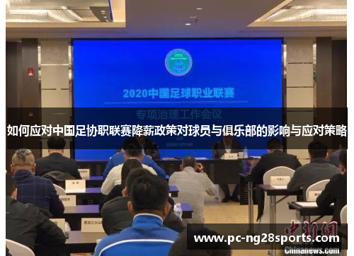 如何应对中国足协职联赛降薪政策对球员与俱乐部的影响与应对策略 如何应对中国足协职联赛降薪政策对球员与俱乐部的影响与应对策略