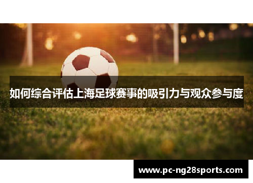 如何综合评估上海足球赛事的吸引力与观众参与度