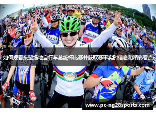 如何观看东盟场地自行车总统杯比赛并获取赛事实时信息和精彩看点 如何观看东盟场地自行车总统杯比赛并获取赛事实时信息和精彩看点
