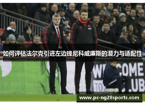 如何评估法尔克引进左边锋尼科威廉斯的潜力与适配性 如何评估法尔克引进左边锋尼科威廉斯的潜力与适配性