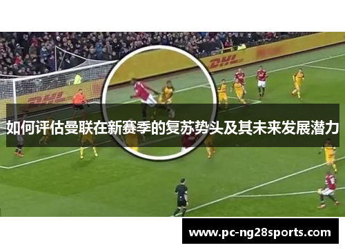 如何评估曼联在新赛季的复苏势头及其未来发展潜力 如何评估曼联在新赛季的复苏势头及其未来发展潜力