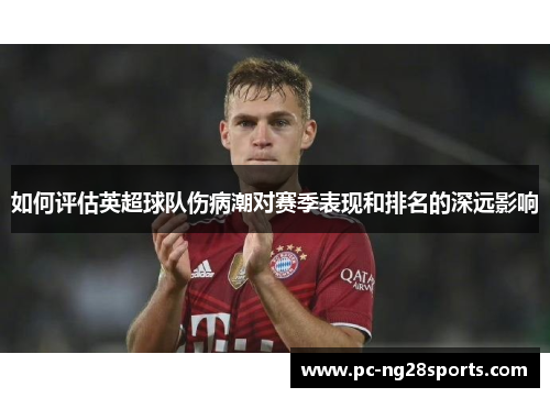 如何评估英超球队伤病潮对赛季表现和排名的深远影响 如何评估英超球队伤病潮对赛季表现和排名的深远影响