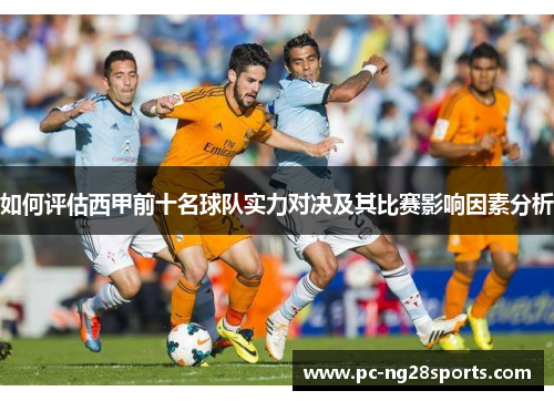 如何评估西甲前十名球队实力对决及其比赛影响因素分析 如何评估西甲前十名球队实力对决及其比赛影响因素分析