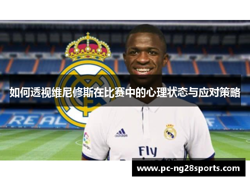 如何透视维尼修斯在比赛中的心理状态与应对策略