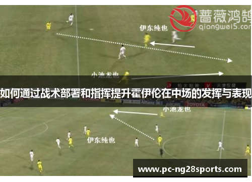 如何通过战术部署和指挥提升霍伊伦在中场的发挥与表现 如何通过战术部署和指挥提升霍伊伦在中场的发挥与表现