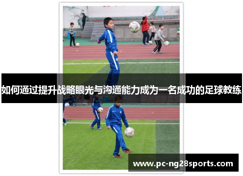 如何通过提升战略眼光与沟通能力成为一名成功的足球教练