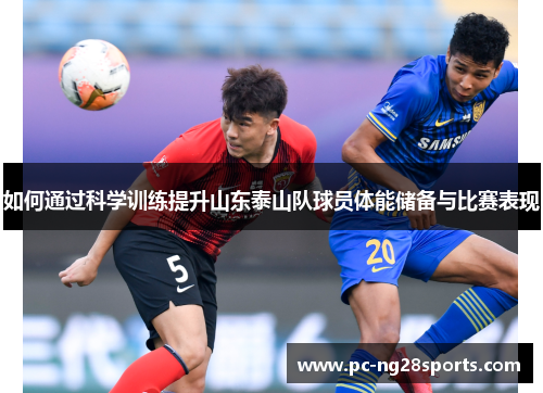 如何通过科学训练提升山东泰山队球员体能储备与比赛表现