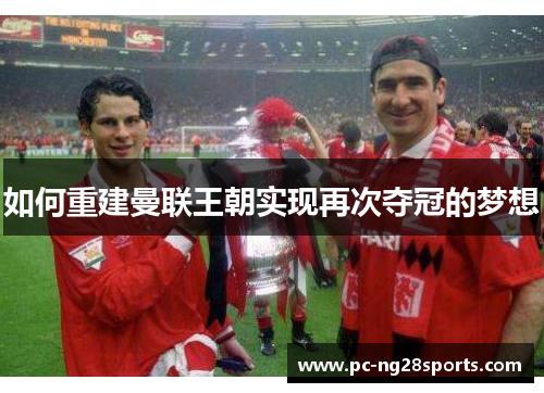 如何重建曼联王朝实现再次夺冠的梦想