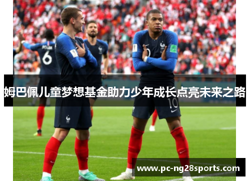 姆巴佩儿童梦想基金助力少年成长点亮未来之路