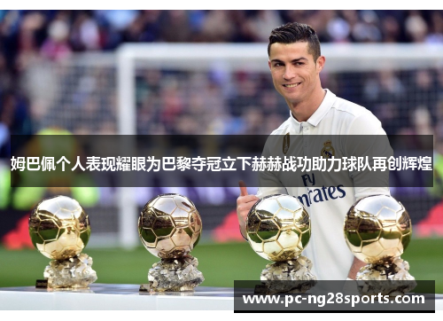 姆巴佩个人表现耀眼为巴黎夺冠立下赫赫战功助力球队再创辉煌