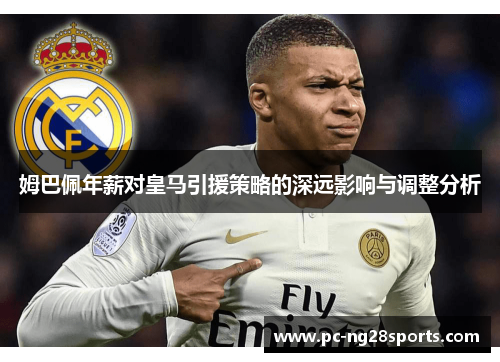 姆巴佩年薪对皇马引援策略的深远影响与调整分析